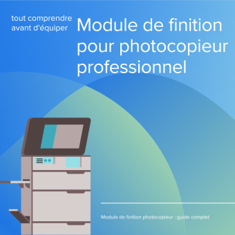 Module de finition pour photocopieur professionnel : tout comprendre avant d&rsquo;équiper